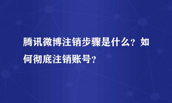 腾讯微博注销步骤是什么？如何彻底注销账号？
