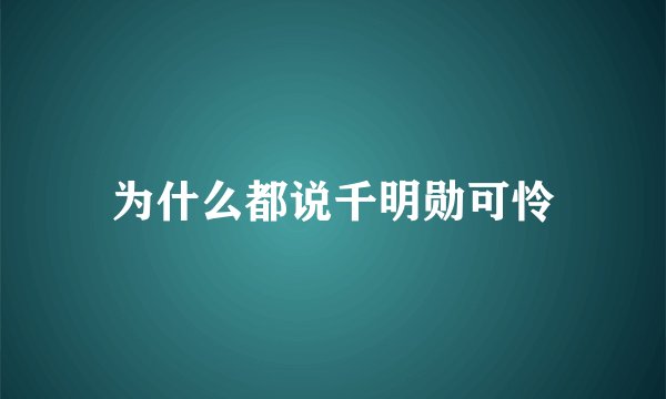 为什么都说千明勋可怜