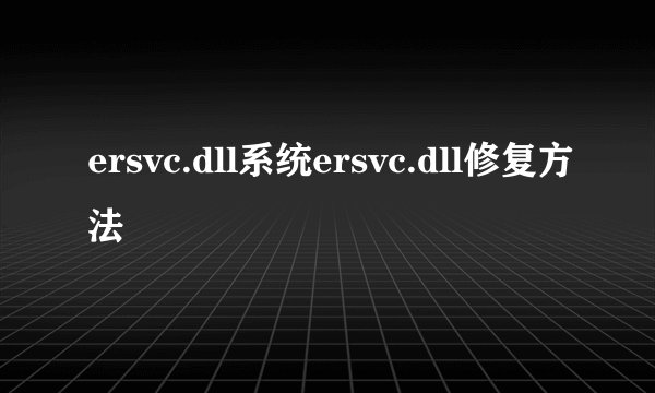 ersvc.dll系统ersvc.dll修复方法