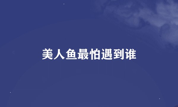 美人鱼最怕遇到谁