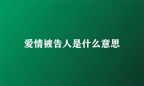 爱情被告人是什么意思