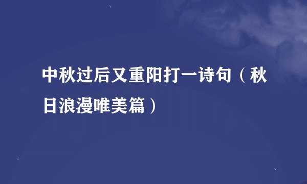 中秋过后又重阳打一诗句（秋日浪漫唯美篇）