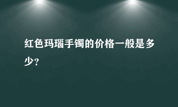 红色玛瑙手镯的价格一般是多少？