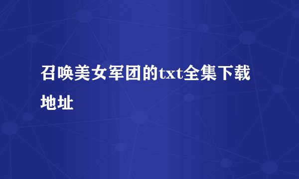 召唤美女军团的txt全集下载地址