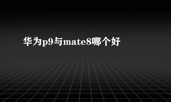华为p9与mate8哪个好