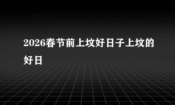 2026春节前上坟好日子上坟的好日