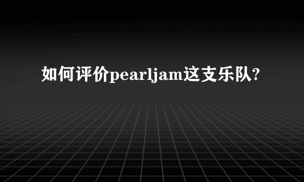 如何评价pearljam这支乐队?