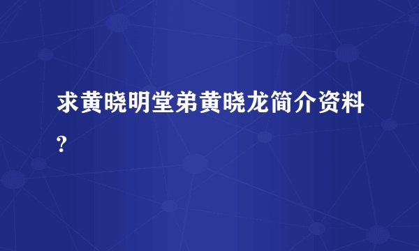 求黄晓明堂弟黄晓龙简介资料?