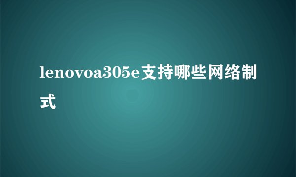 lenovoa305e支持哪些网络制式