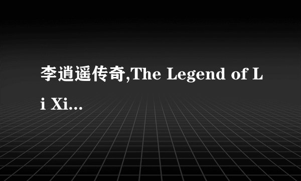 李逍遥传奇,The Legend of Li Xiaoyao - A Classic Reimagined