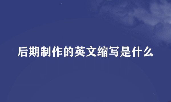 后期制作的英文缩写是什么