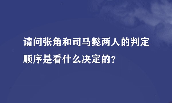 请问张角和司马懿两人的判定顺序是看什么决定的？