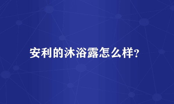 安利的沐浴露怎么样?