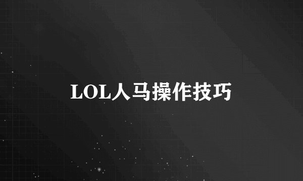 LOL人马操作技巧