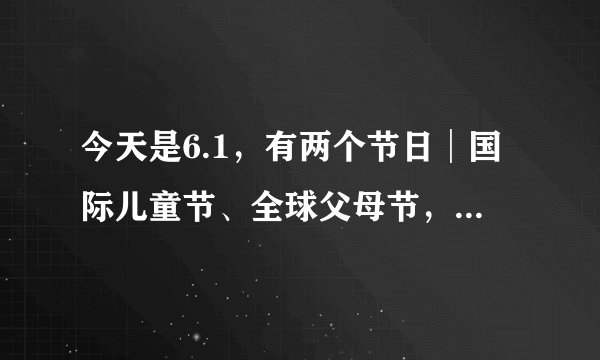 今天是6.1,有两个节日│国际儿童节、全球父母节,和儿童、父母说些什么吧