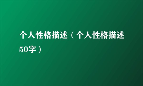 个人性格描述（个人性格描述50字）