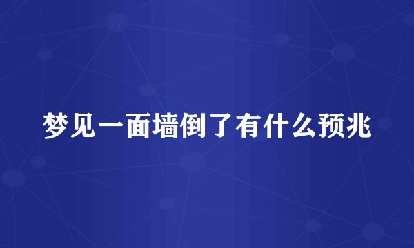 梦见一面墙倒了有什么预兆