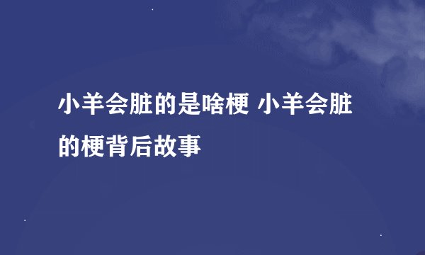 小羊会脏的是啥梗 小羊会脏的梗背后故事