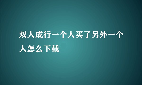 双人成行一个人买了另外一个人怎么下载