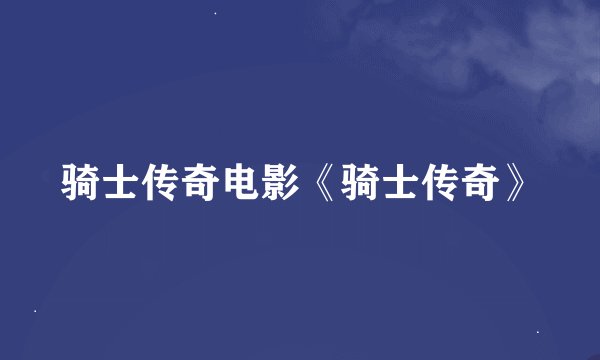 骑士传奇电影《骑士传奇》