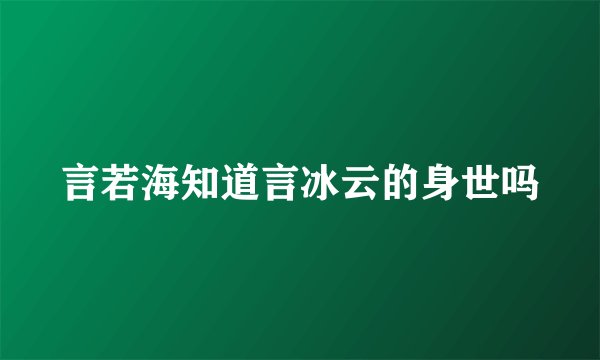 言若海知道言冰云的身世吗