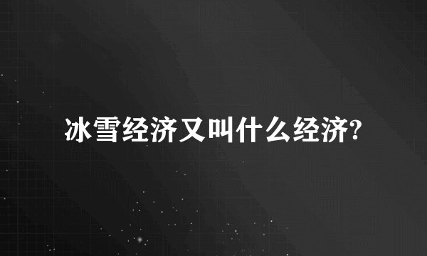 冰雪经济又叫什么经济?