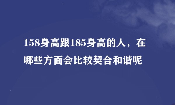 158身高跟185身高的人，在哪些方面会比较契合和谐呢