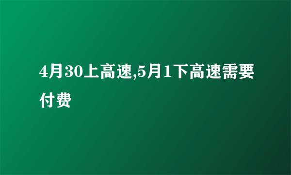 4月30上高速,5月1下高速需要付费