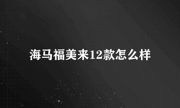 海马福美来12款怎么样