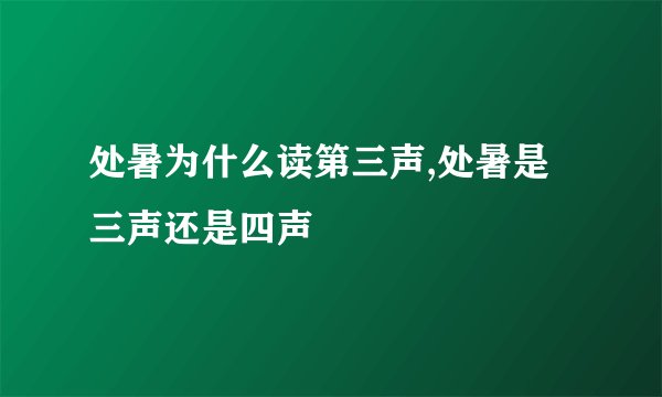 处暑为什么读第三声,处暑是三声还是四声