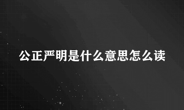 公正严明是什么意思怎么读