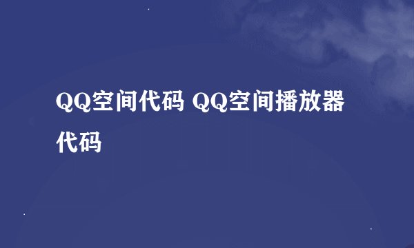 QQ空间代码 QQ空间播放器代码