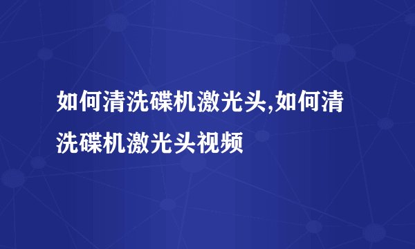 如何清洗碟机激光头,如何清洗碟机激光头视频