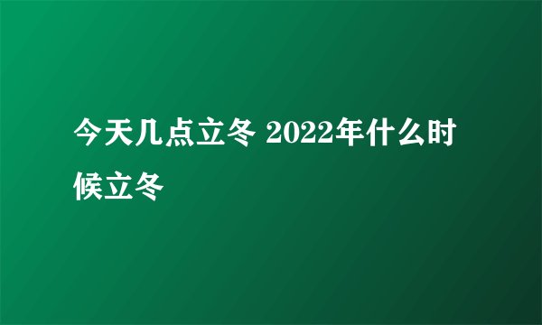 今天几点立冬 2022年什么时候立冬