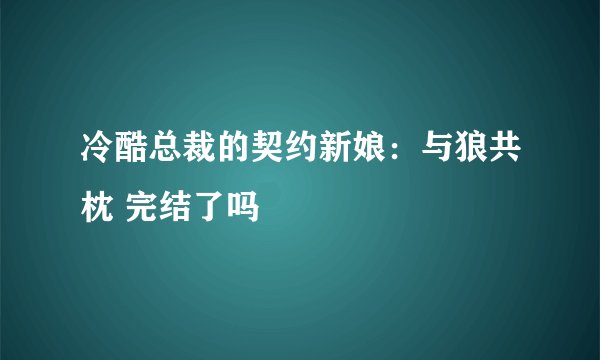 冷酷总裁的契约新娘：与狼共枕 完结了吗