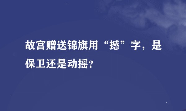 故宫赠送锦旗用“撼”字，是保卫还是动摇？