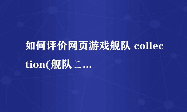 如何评价网页游戏舰队 collection(舰队これくしょん 舰こ