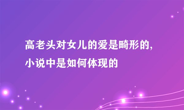 高老头对女儿的爱是畸形的,小说中是如何体现的