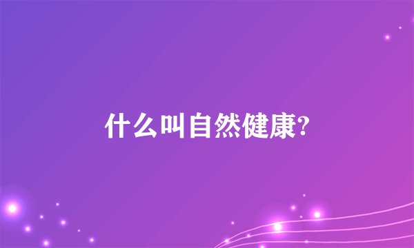 什么叫自然健康?
