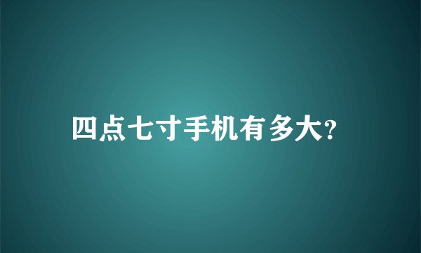 四点七寸手机有多大？