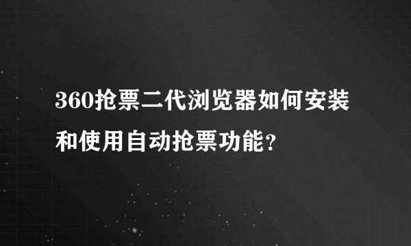 360抢票二代浏览器如何安装和使用自动抢票功能？