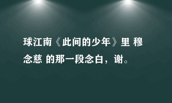 球江南《此间的少年》里 穆念慈 的那一段念白,谢。