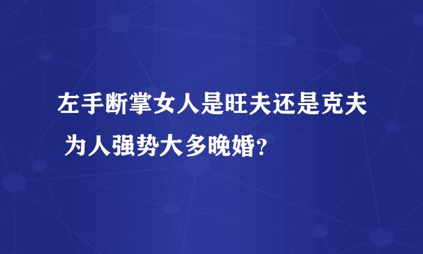 左手断掌女人是旺夫还是克夫 为人强势大多晚婚？