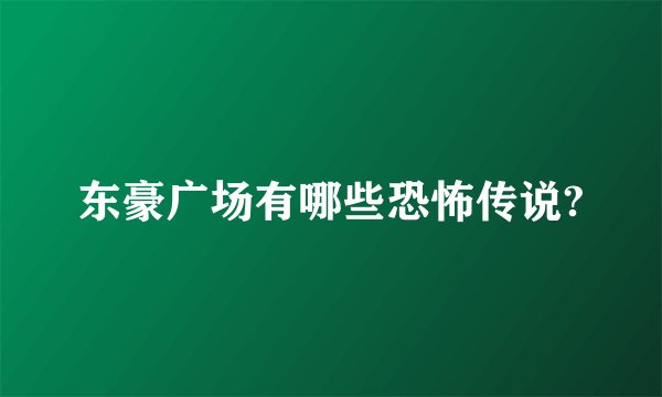 东豪广场有哪些恐怖传说?