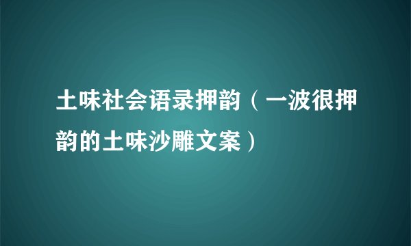 土味社会语录押韵（一波很押韵的土味沙雕文案）