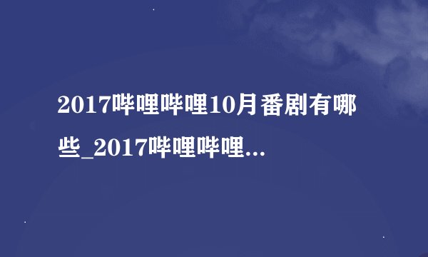 2017哔哩哔哩10月番剧有哪些_2017哔哩哔哩10月番剧汇总