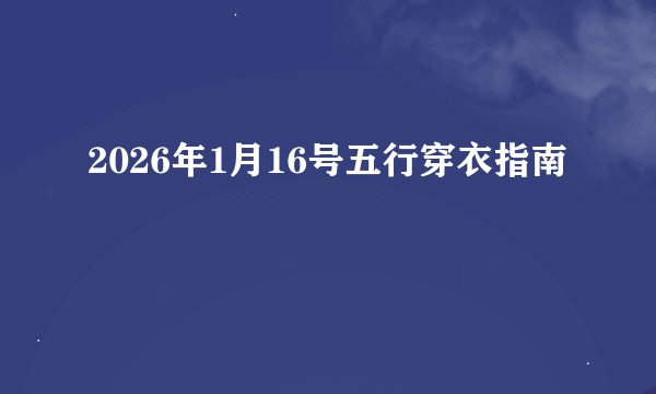 2026年1月16号五行穿衣指南