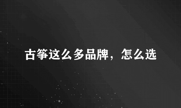 古筝这么多品牌，怎么选