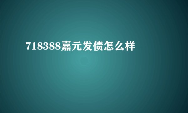 718388嘉元发债怎么样
