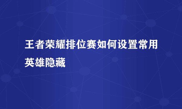 王者荣耀排位赛如何设置常用英雄隐藏